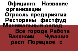 Официант › Название организации ­ Lubimrest › Отрасль предприятия ­ Рестораны, фастфуд › Минимальный оклад ­ 30 000 - Все города Работа » Вакансии   . Чувашия респ.,Порецкое. с.